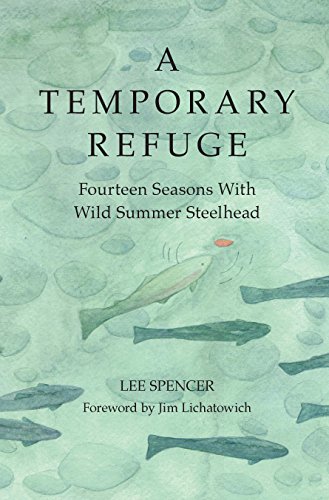 A Temporary Refuge: Fourteen Seasons With Wild Summer Steelhead By Lee Spencer  Book